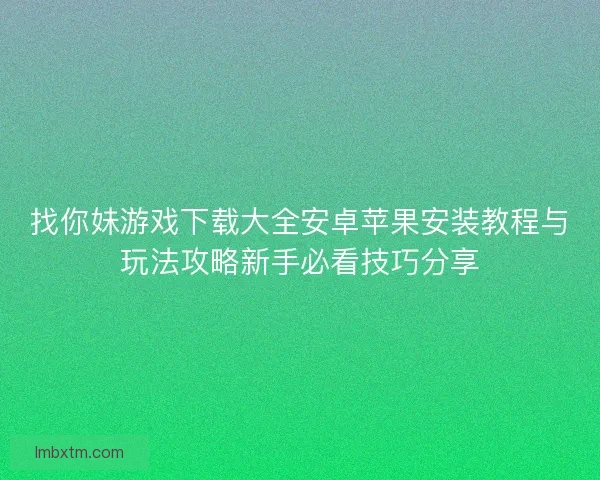 找你妹游戏下载大全安卓苹果安装教程与玩法攻略新手必看技巧分享