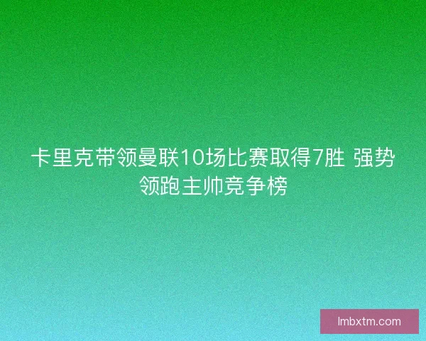 卡里克带领曼联10场比赛取得7胜 强势领跑主帅竞争榜