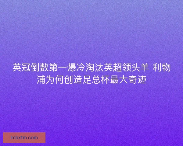 英冠倒数第一爆冷淘汰英超领头羊 利物浦为何创造足总杯最大奇迹 英冠倒数第一爆冷淘汰英超领头羊 利物浦为何创造足总杯最大奇迹