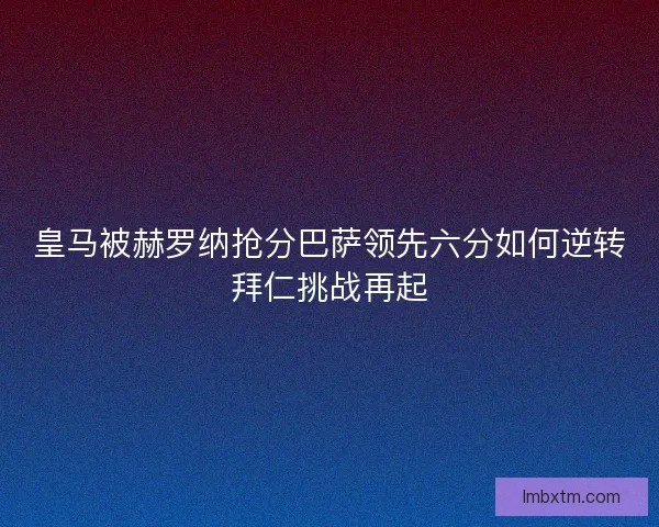 皇马被赫罗纳抢分巴萨领先六分如何逆转拜仁挑战再起