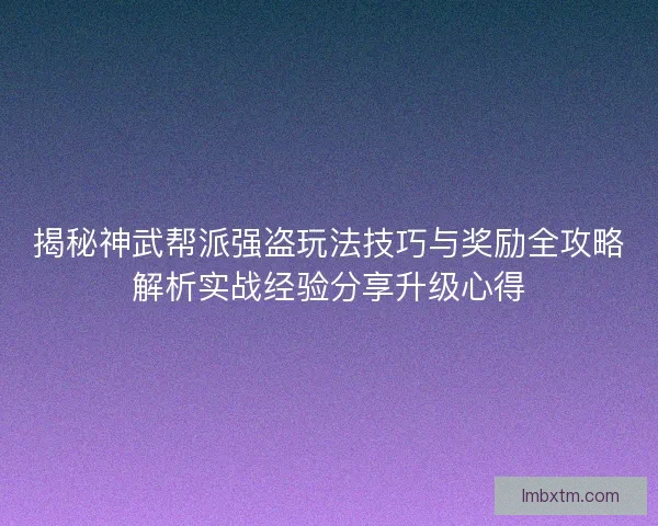 揭秘神武帮派强盗玩法技巧与奖励全攻略解析实战经验分享升级心得 揭秘神武帮派强盗玩法技巧与奖励全攻略解析实战经验分享升级心得