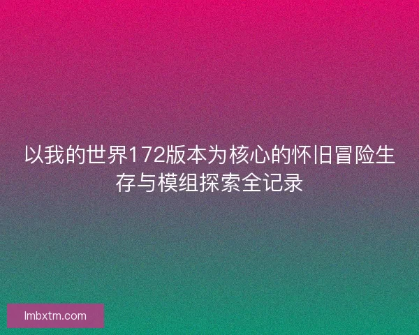 以我的世界172版本为核心的怀旧冒险生存与模组探索全记录 以我的世界172版本为核心的怀旧冒险生存与模组探索全记录