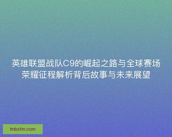 英雄联盟战队C9的崛起之路与全球赛场荣耀征程解析背后故事与未来展望 英雄联盟战队C9的崛起之路与全球赛场荣耀征程解析背后故事与未来展望